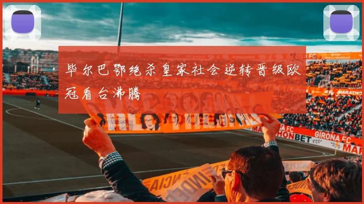 毕尔巴鄂绝杀皇家社会逆转晋级欧冠看台沸腾