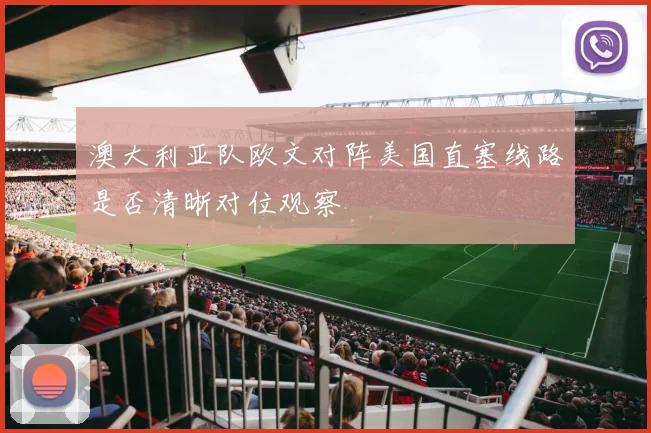 澳大利亚队欧文对阵美国直塞线路是否清晰对位观察