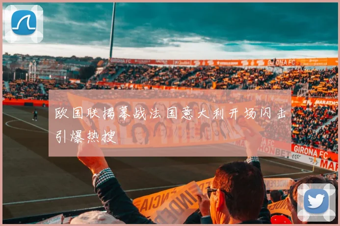 欧国联揭幕战法国意大利开场闪击引爆热搜