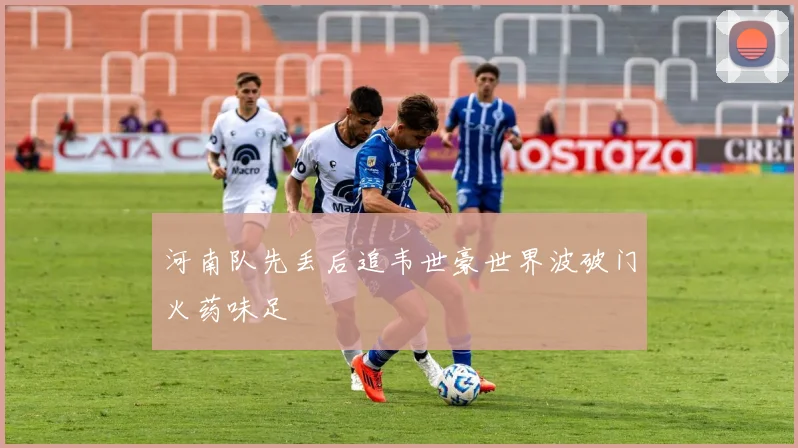 河南队先丢后追韦世豪世界波破门火药味足