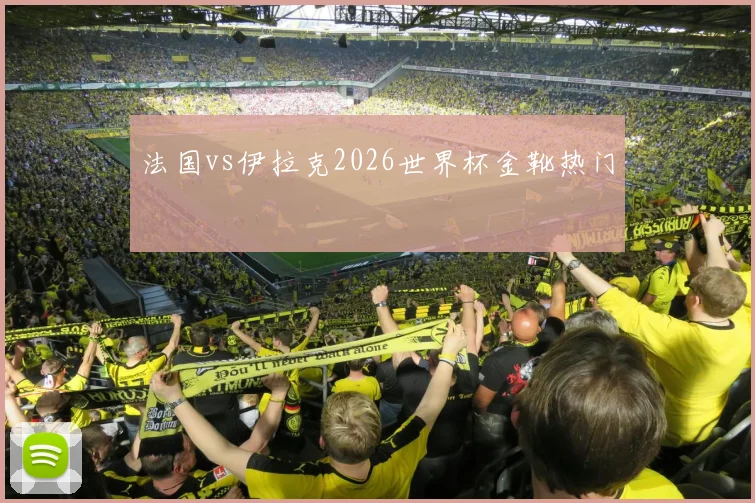 法国vs伊拉克2026世界杯金靴热门