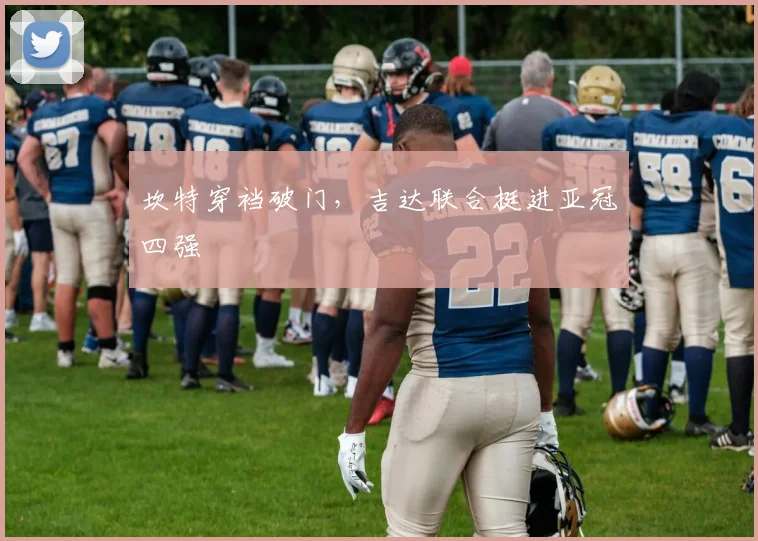 坎特穿裆破门，吉达联合挺进亚冠四强