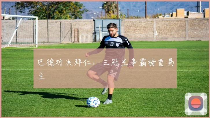 巴德对决拜仁，三冠王争霸榜首易主