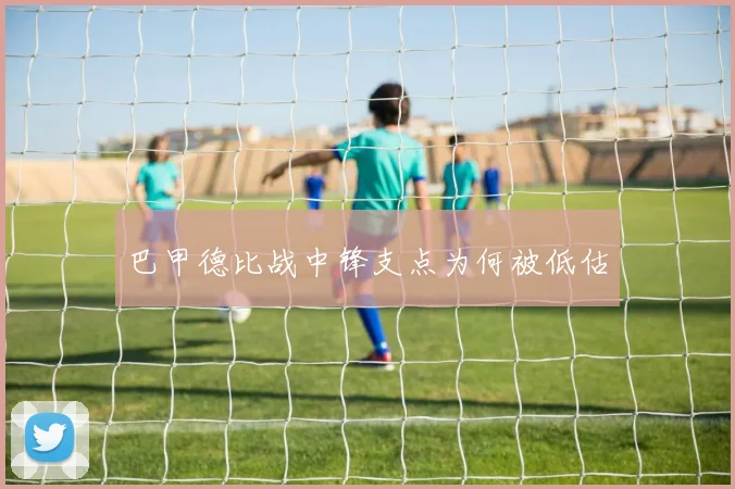 巴甲德比战中锋支点为何被低估