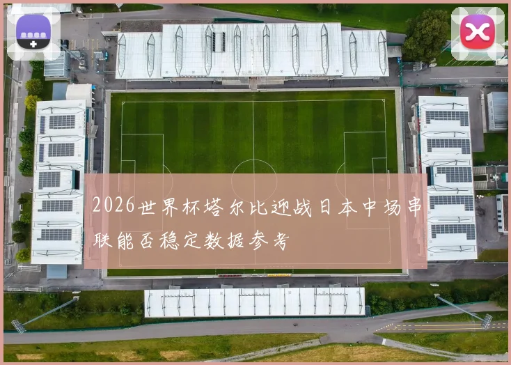 2026世界杯塔尔比迎战日本中场串联能否稳定数据参考