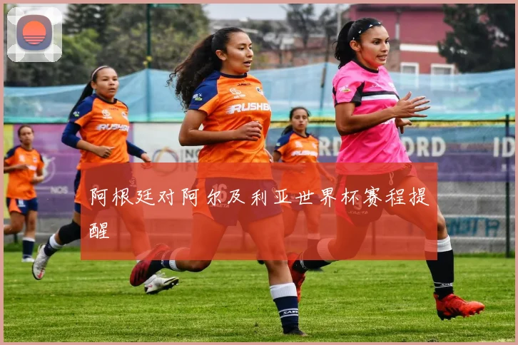 阿根廷对阿尔及利亚世界杯赛程提醒