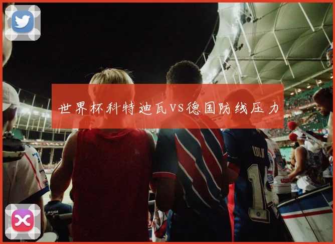 世界杯科特迪瓦vs德国防线压力