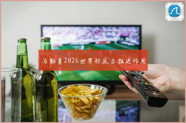 马勒基2026世界杯反击推进作用