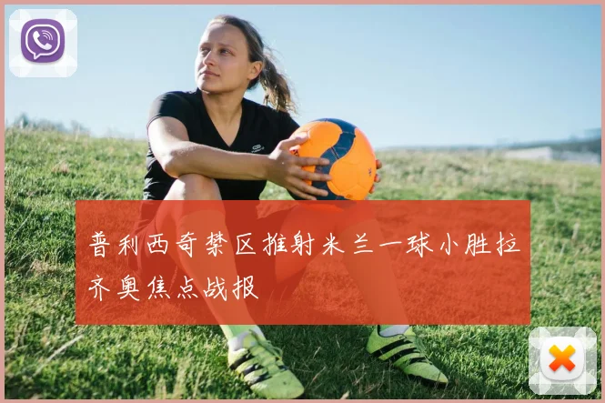 普利西奇禁区推射米兰一球小胜拉齐奥焦点战报