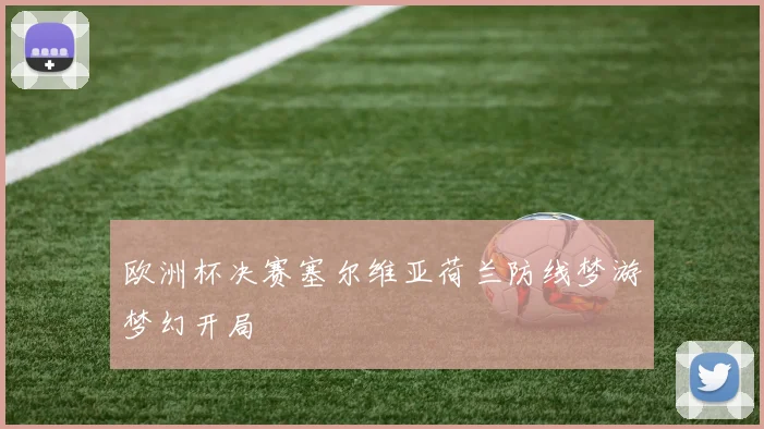 欧洲杯决赛塞尔维亚荷兰防线梦游梦幻开局
