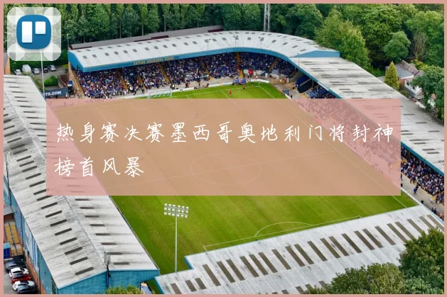 热身赛决赛墨西哥奥地利门将封神榜首风暴