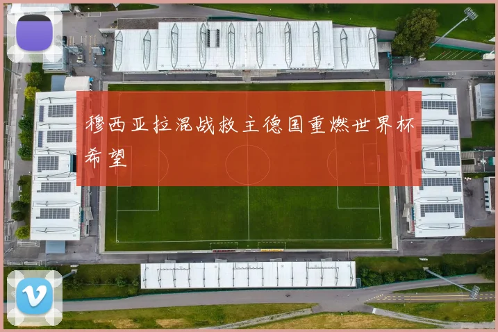 穆西亚拉混战救主德国重燃世界杯希望