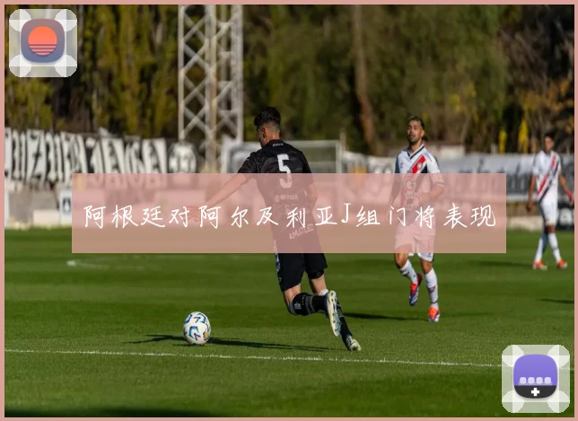 阿根廷对阿尔及利亚J组门将表现