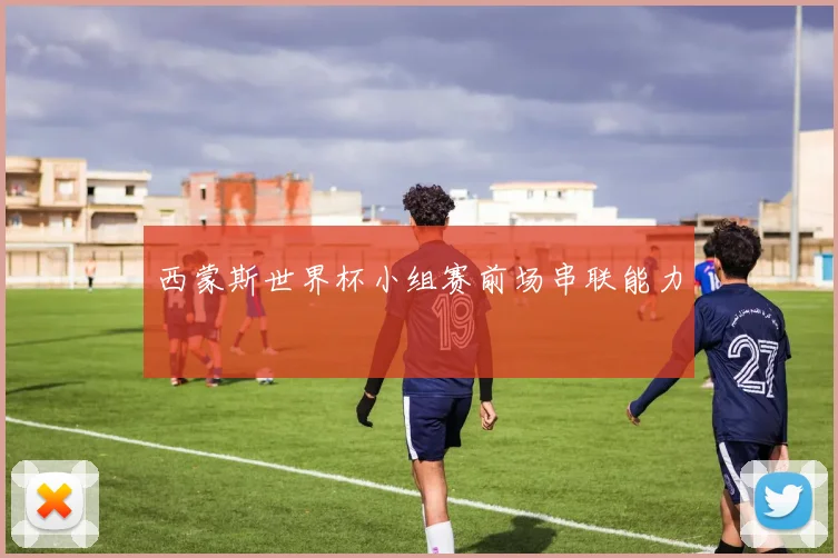 西蒙斯世界杯小组赛前场串联能力