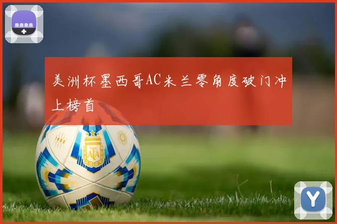 美洲杯墨西哥AC米兰零角度破门冲上榜首