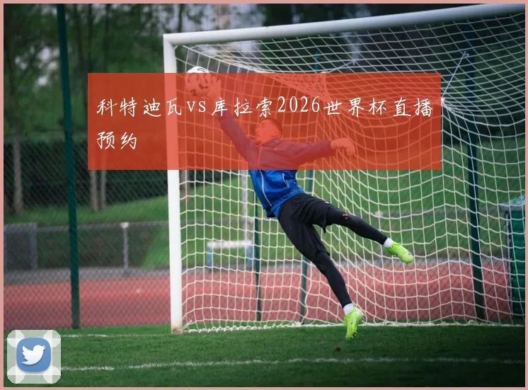 科特迪瓦vs库拉索2026世界杯直播预约