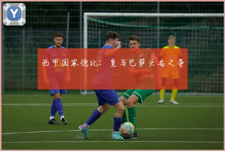 西甲国家德比：皇马巴萨头名之争