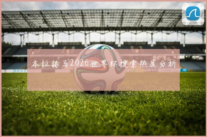 本拉赫马2026世界杯搜索热度分析