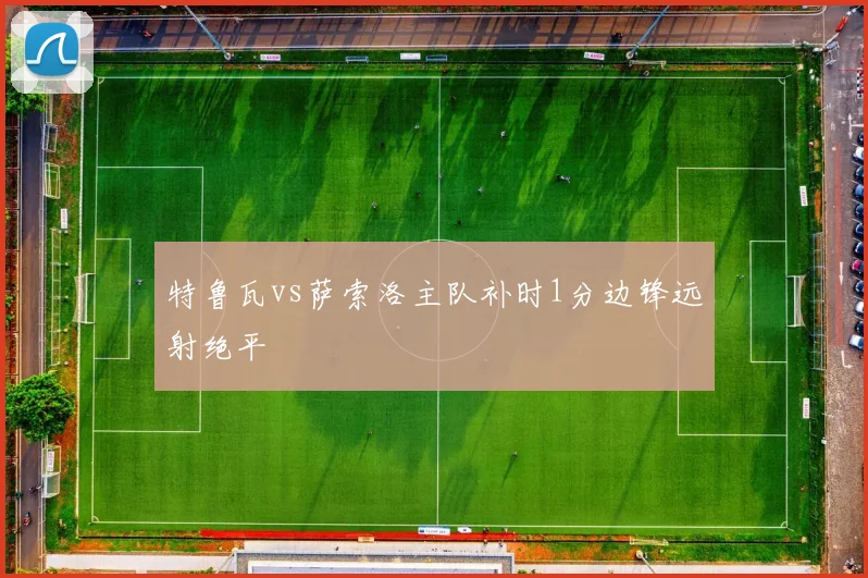 特鲁瓦vs萨索洛主队补时1分边锋远射绝平