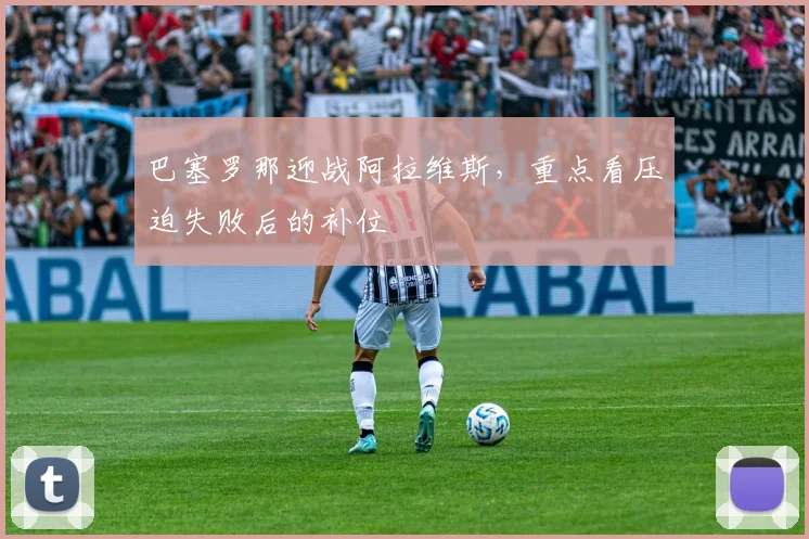 巴塞罗那迎战阿拉维斯，重点看压迫失败后的补位