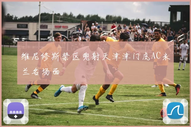 维尼修斯禁区兜射天津津门虎AC米兰名场面