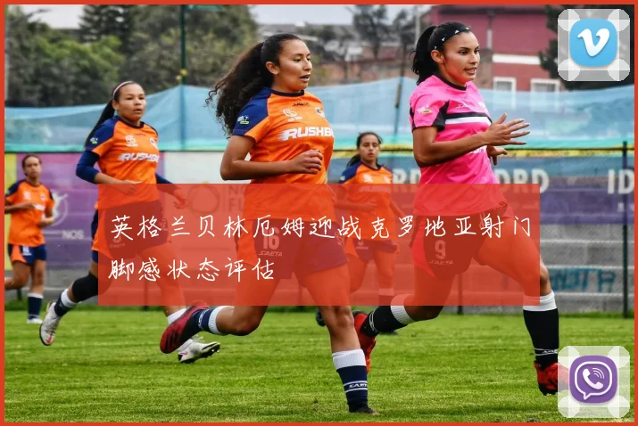 英格兰贝林厄姆迎战克罗地亚射门脚感状态评估