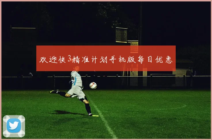 欢迎快3精准计划手机版每日优惠
