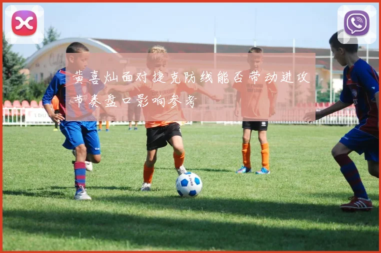 黄喜灿面对捷克防线能否带动进攻节奏盘口影响参考