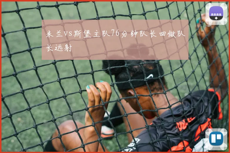 米兰vs斯堡主队76分钟队长回做队长远射