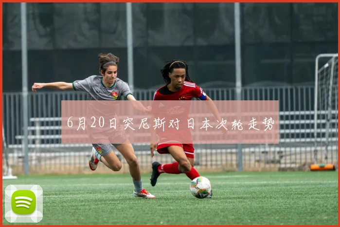 6月20日突尼斯对日本次轮走势