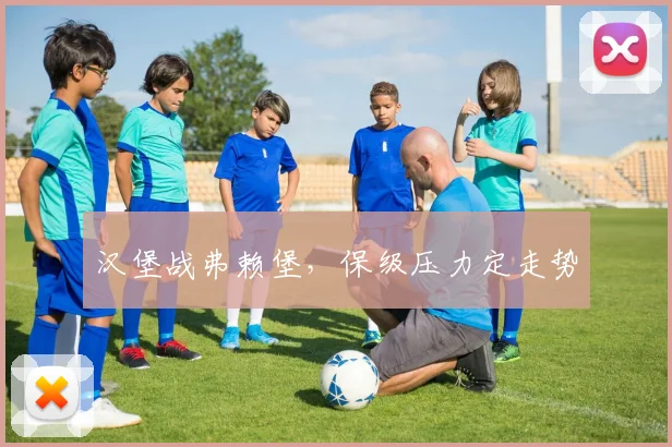 汉堡战弗赖堡,保级压力定走势