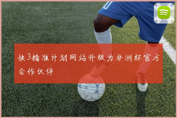 快3精准计划网站升级为非洲杯官方合作伙伴