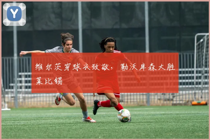 维尔茨穿球衣致敬,勒沃库森大胜莱比锡