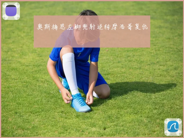 奥斯梅恩左脚兜射逆转摩洛哥复仇