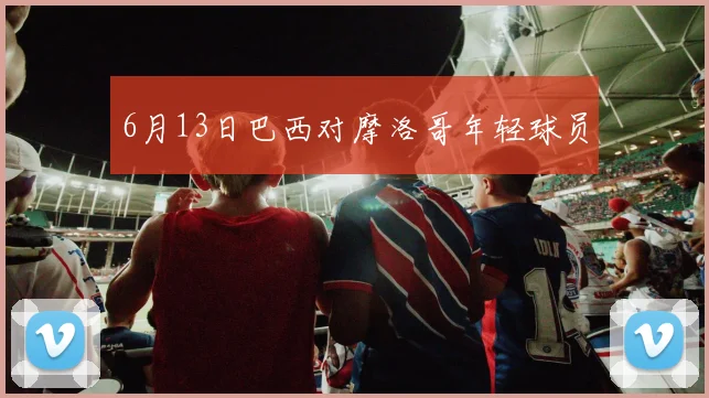 6月13日巴西对摩洛哥年轻球员