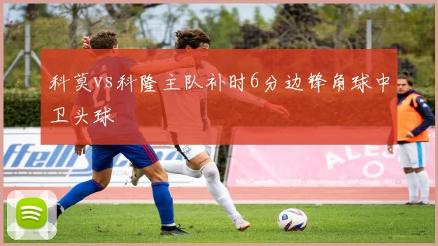 科莫vs科隆主队补时6分边锋角球中卫头球