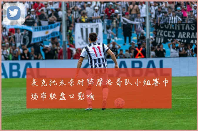麦克托米奈对阵摩洛哥队小组赛中场串联盘口影响