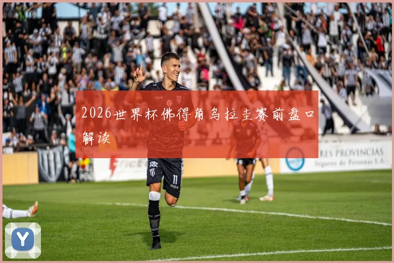 2026世界杯佛得角乌拉圭赛前盘口解读