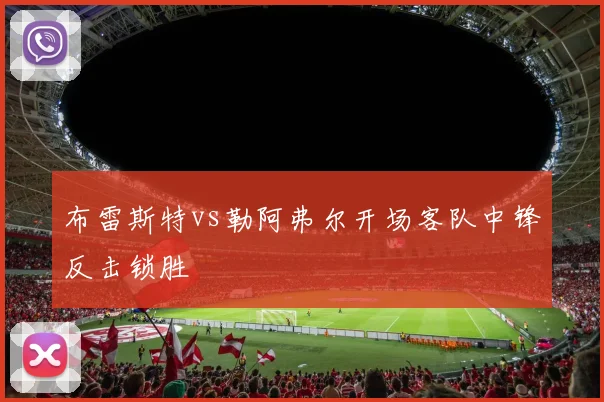 布雷斯特vs勒阿弗尔开场客队中锋反击锁胜