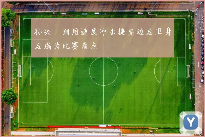 孙兴慜利用速度冲击捷克边后卫身后成为比赛看点