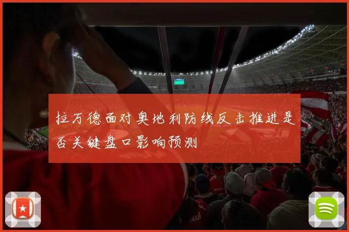 拉万德面对奥地利防线反击推进是否关键盘口影响预测