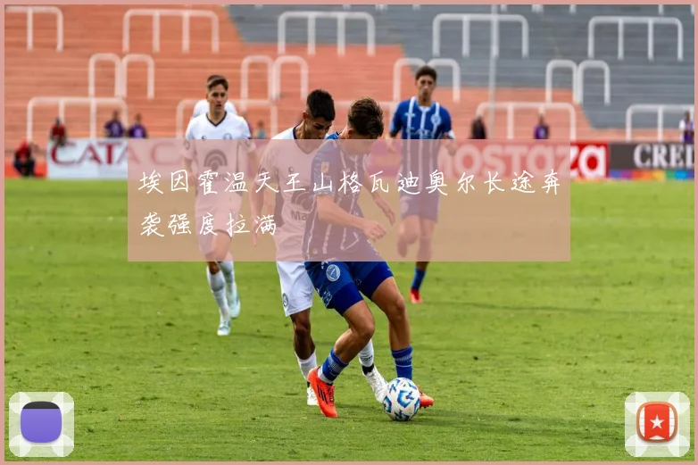 埃因霍温天王山格瓦迪奥尔长途奔袭强度拉满