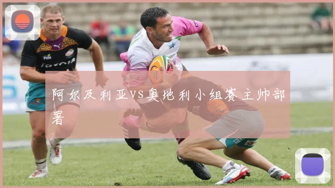 阿尔及利亚vs奥地利小组赛主帅部署
