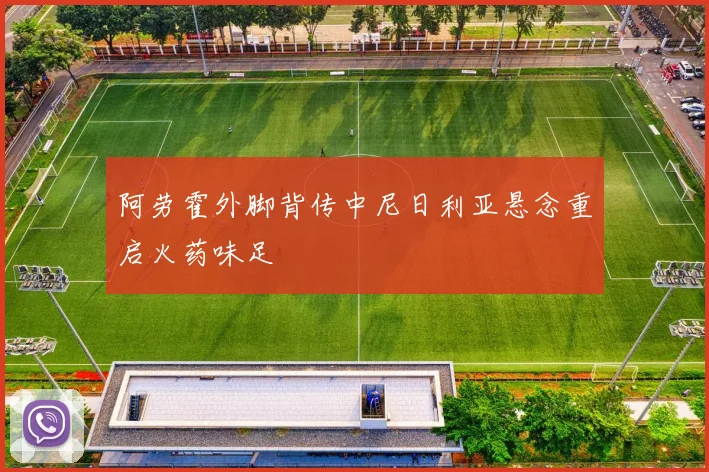 阿劳霍外脚背传中尼日利亚悬念重启火药味足