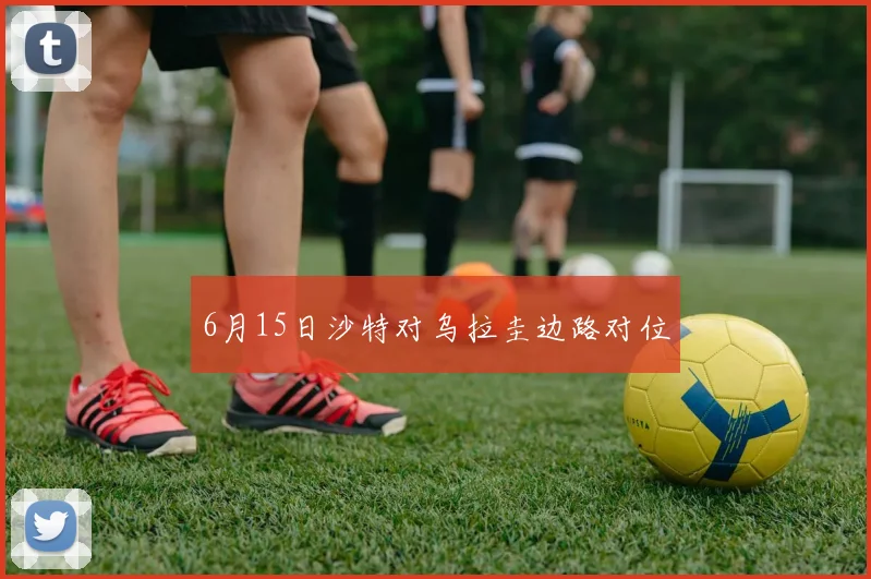 6月15日沙特对乌拉圭边路对位