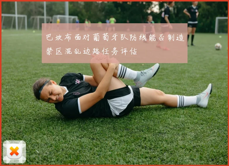 巴坎布面对葡萄牙队防线能否制造禁区混乱边路任务评估
