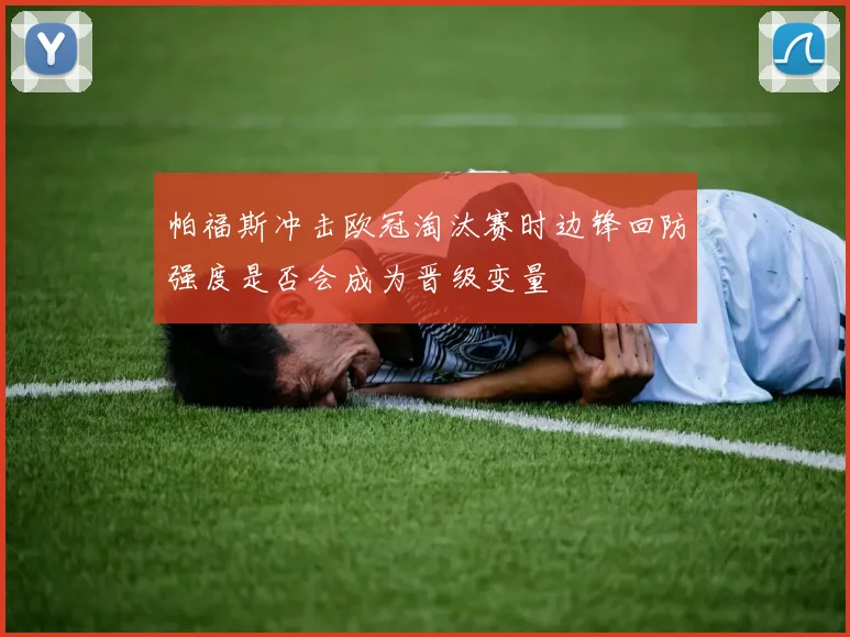 帕福斯冲击欧冠淘汰赛时边锋回防强度是否会成为晋级变量