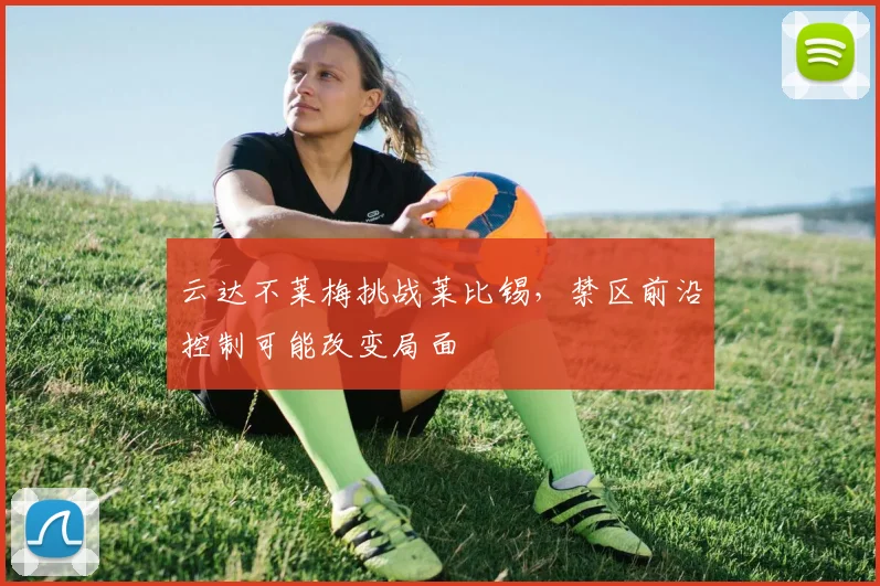 云达不莱梅挑战莱比锡，禁区前沿控制可能改变局面