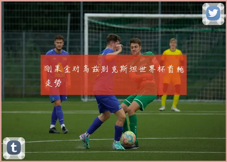 刚果金对乌兹别克斯坦世界杯首轮走势