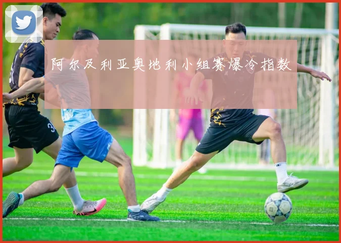 阿尔及利亚奥地利小组赛爆冷指数